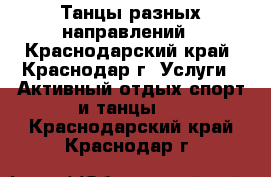 Танцы разных направлений - Краснодарский край, Краснодар г. Услуги » Активный отдых,спорт и танцы   . Краснодарский край,Краснодар г.